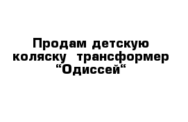 Продам детскую коляску- трансформер “Одиссей“